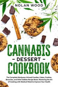 Cannabis Dessert Cookbook - The Complete Marijuana-Infused Candies, Cakes, Cookies, Brownies, and Other Edibles Recipe Book