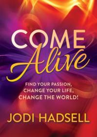 Come Alive - Find Your Passion, Change Your Life, Change the World