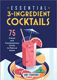Essential 3-Ingredient Cocktails - 75 Classic And Contemporary Drinks To Make At Home