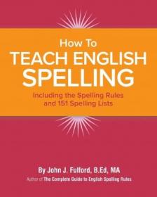 How to Teach English Spelling - Including The Spelling Rules and 151 Spelling Lists