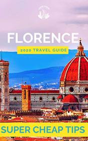 Super Cheap Florence - Travel Guide 2020 - Enjoy a $1,000 trip to Florence for under $200 (Florence Travel Guide)