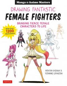 Manga & Anime - Drawing Fantastic Female Fighters - Bringing Fierce Female Characters to Life (With Over 1,200 Illustrations)