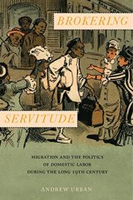 Brokering Servitude - Migration and the Politics of Domestic Labor during the Long Nineteenth Century