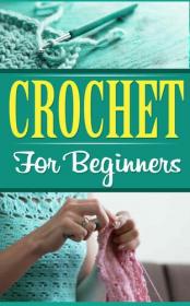 Crochet - Crochet for Beginners (Sewing Hobbies Quilting) (Crafts Crochet Needlepoint)