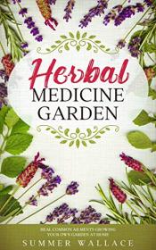 HERBAL MEDICINE GARDEN - How to Grow 30 Healing Herbs at Home and How to Use Them