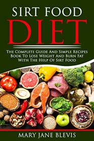 SIRT FOOD DIET - The complete guide and simple recipes book to lose weight and burn fat with the help of sirt food