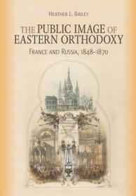 The Public Image of Eastern Orthodoxy - France and Russia, 1848 - 1870 (NIU in Orthodox Christian Studies)