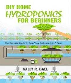 DIY Home Hydroponics For Beginners - The Essential Guide To Turn Your Backyard Into A Farm