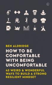 How to Be Comfortable with Being Uncomfortable - 43 Weird & Wonderful Ways to Build a Strong, Resilient Mindset
