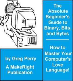 The Absolute Beginner's Guide to Binary, Hex, Bits, and Bytes! How to Master Your Computer's Love Language