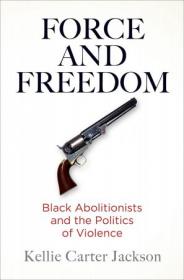 Force and Freedom - Black Abolitionists and the Politics of Violence (America in the Nineteenth Century)