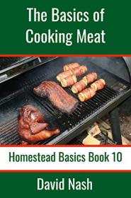 The Basics of Cooking Meat - How to Barbecue, Smoke, Grill, Cure Bacon and Otherwise Cook Meat