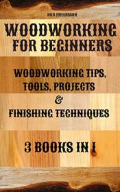 Woodworking for Beginners - Woodworking Tips, Tools, Projects & Finishing Techniques  3 books in 1