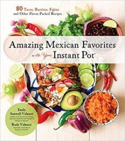 Amazing Mexican Favorites with Your Instant Pot - 80 Tacos, Burritos, Fajitas and Other Flavor-Packed Recipes