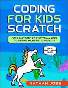 Coding for Kids - Scratch - Fun & Easy Step-by-Step Visual Guide to Building Your First 10 Projects (Great for 7 + year olds!)