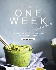 The One Week Cooking Guide - Long Shelf Life Recipes for The Laziest to The Busiest Cooks