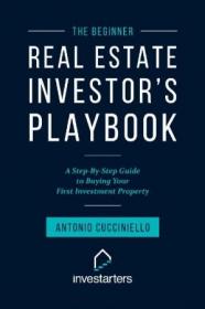 The Beginner Real Estate Investor Playbook - A Step-by-Step Guide to Buying Your First Investment Property