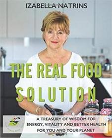 The Real Food Solution - A treasury of wisdom for energy, vitality and better health for you AND the planet