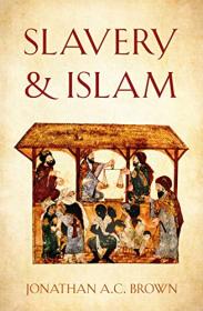 Jonathan A.C. Brown - Slavery and Islam - 2020