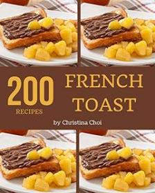 200 French Toast Recipes - Keep Calm and Try French Toast Cookbook