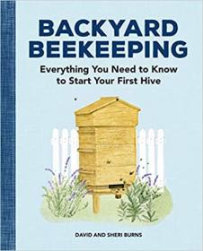 Backyard Beekeeping - Everything You Need to Know to Start Your First Hive
