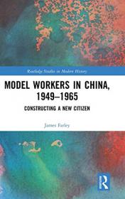 Model Workers in China, 1949-1965 - Constructing A New Citizen (Routledge Studies in Modern History)