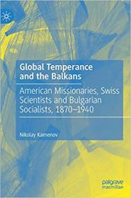 Global Temperance and the Balkans - American Missionaries, Swiss Scientists and Bulgarian Socialists, 1870 - 1940
