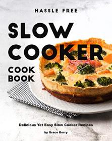 Hassle Free Slow Cooker Cookbook - Delicious Yet Easy Slow Cooker Recipes