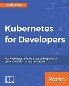 Kubernetes for Developers - Use Kubernetes to develop, test, and deploy your applications with the help of containers