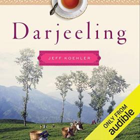 Jeff Koehler - Darjeeling The Colorful History and Precarious Fate of the World's Greatest Tea