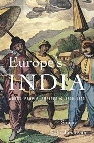 Sanjay Subrahmanyam - Europe's India Words, People, Empires, 1500-1800 - 2017