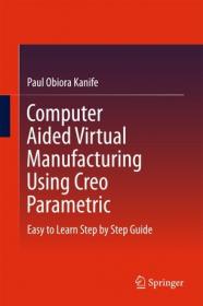 Computer Aided Virtual Manufacturing Using Creo Parametric - Easy to Learn Step by Step Guide
