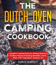 The Dutch Oven Camping Cookbook - Campfire Cooking Book for Making Delicious Outdoor Recipes
