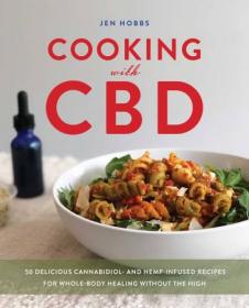 Cooking with CBD - 50 Delicious Cannabidiol- and Hemp-Infused Recipes for Whole Body Healing without the High