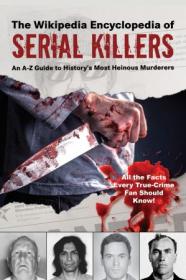 The Wikipedia Encyclopedia of Serial Killers - An A - Z Guide to History's Most Heinous Murderers (Wikipedia Books)