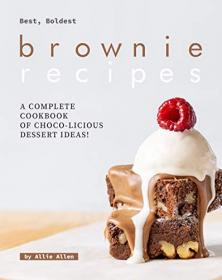 Best, Boldest Brownie Recipes - A Complete Cookbook of Choco-Licious Dessert Ideas!