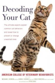 Decoding Your Cat - The Ultimate Experts Explain Common Cat Behaviors and Reveal How to Prevent or Change Unwanted Ones