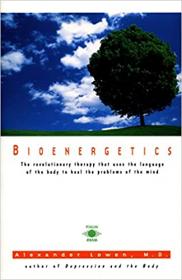 Bioenergetics - The Revolutionary Therapy That Uses the Language of the Body to Heal the Problems of the Mind