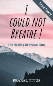 I Could Not Breathe! - The Healing of Prabal Titus