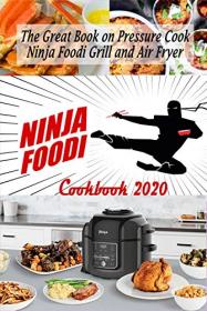Ninja Foodi Cookbook 2020 - The Great Book on Pressure Cook, Ninja Foodi Grill and Air Fryer