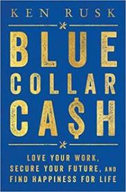 Blue-Collar Cash - Love Your Work, Secure Your Future, and Find Happiness for Life