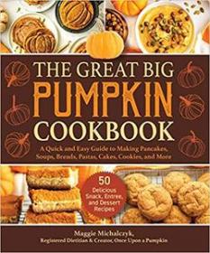 The Great Big Pumpkin Cookbook - A Quick and Easy Guide to Making Pancakes, Soups, Breads, Pastas, Cakes, Cookies, and More
