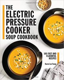 The Electric Pressure Cooker Soup Cookbook - 100 Fast and Flavorful Recipes
