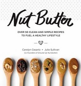 Nut Butter - Over 50 Clean and Simple Recipes to Fuel a Healthy Lifestyle