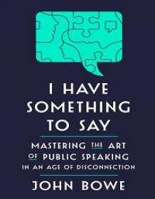I Have Something to Say - Mastering the Art of Public Speaking in an Age of Disconnection