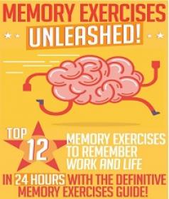Memory Exercises Unleashed - Top 12 Memory Exercises To Remember Work And Life In 24 Hours