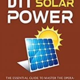 DIY Solar Power The Essential Guide to Master the Operation of Off-Grid Solar Energy