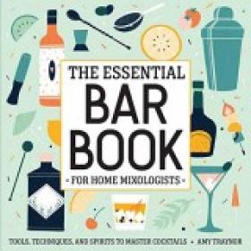 The Essential Bar Book for Home Mixologists Tools, Techniques, and Spirits to Master Cocktails