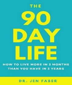 The 90 Day Life - How to Live More in 3 Months Than You Have in 3 Years