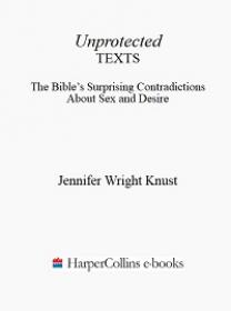 Unprotected Texts - The Bible's Surprising Contradictions About Sex and Desire